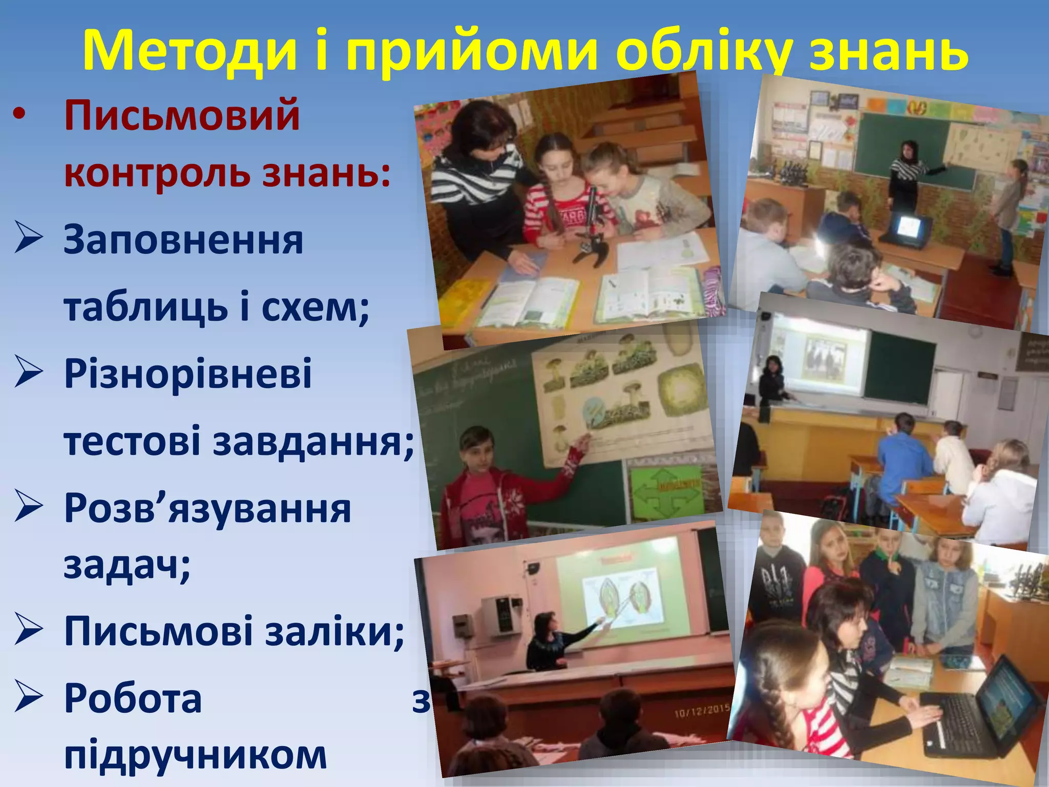 Методи і прийоми обліку знань
• Письмовий
контроль знань:
 Заповнення
таблиць і схем;
 Різнорівневі
тестові завдання;
 Розв’язування
задач;
 Письмові заліки;
 Робота з
підручником
 