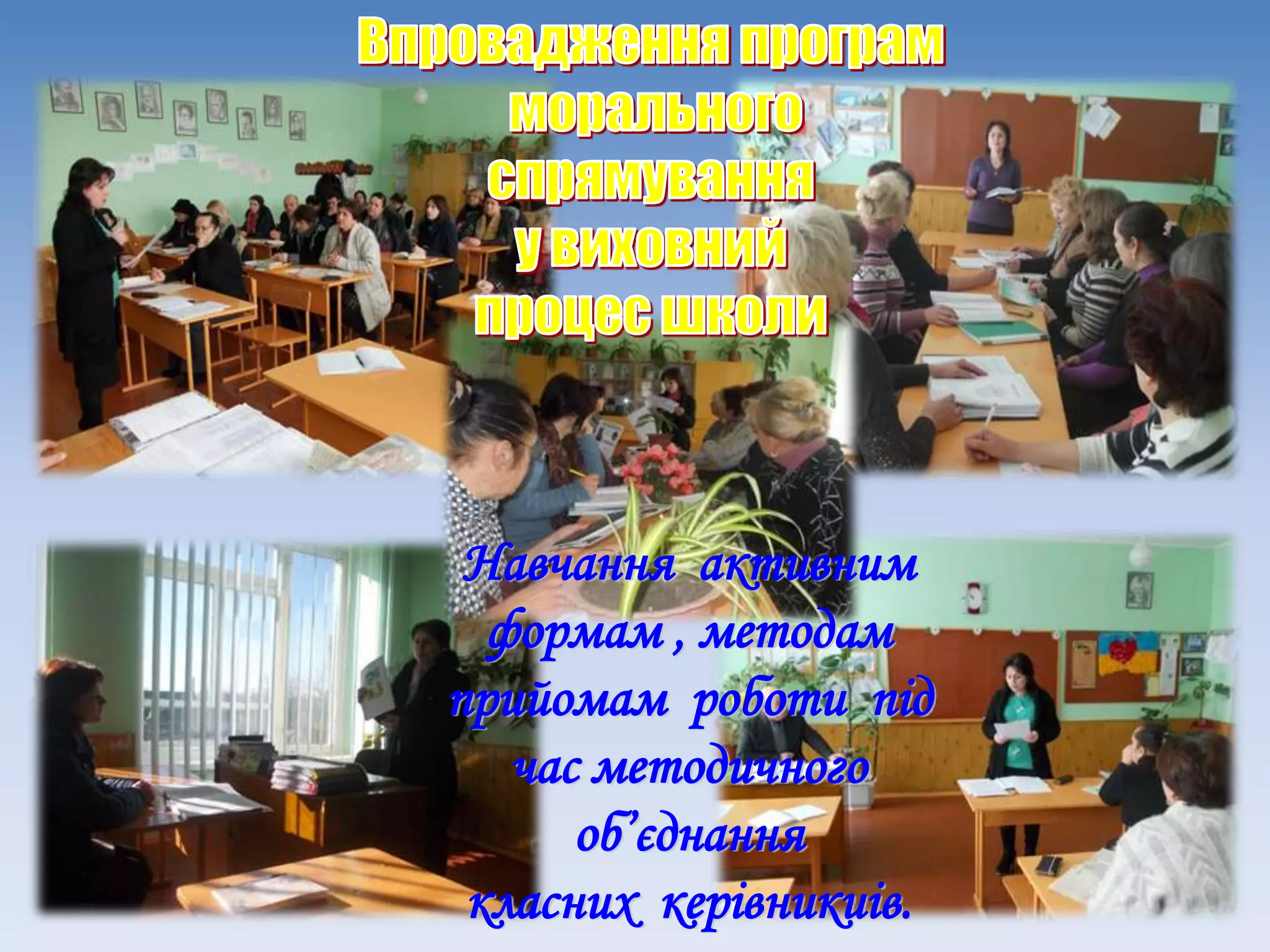 Навчання активним
формам , методам
прийомам роботи під
час методичного
об’єднання
класних керівникиів.
 