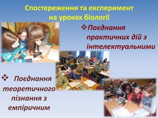 Спостереження та експеримент
на уроках біології
 Поєднання
теоретичного
пізнання з
емпіричним
Поєднання
практичних дій з
інтелектуальними
 