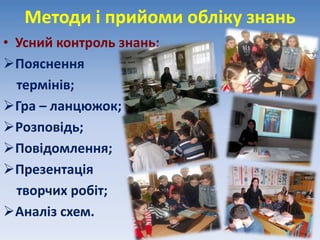 Методи і прийоми обліку знань
• Усний контроль знань:
Пояснення
термінів;
Гра – ланцюжок;
Розповідь;
Повідомлення;
Презентація
творчих робіт;
Аналіз схем.
 