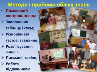 Методи і прийоми обліку знань
• Письмовий
контроль знань:
 Заповнення
таблиць і схем;
 Різнорівневі
тестові завдання;
 Розв’язування
задач;
 Письмові заліки;
 Робота з
підручником
 