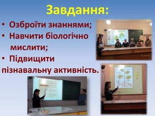 Завдання:
• Озброїти знаннями;
• Навчити біологічно
мислити;
• Підвищити
пізнавальну активність.
 