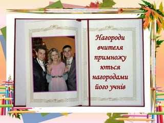 Нагороди
вчителя
примножу
ються
нагородами
його учнів
 