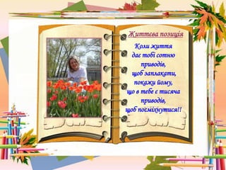 Життєва позиція
Коли життя
дає тобі сотню
приводів,
щоб заплакати,
покажи йому,
що в тебе є тисяча
приводів,
щоб посміхнутися!!
 