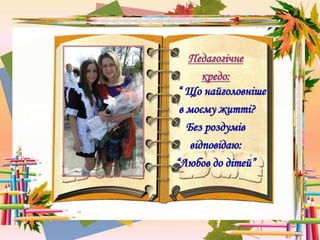 Педагогічне
кредо:
“ Що найголовніше
в моєму житті?
Без роздумів
відповідаю:
“Любов до дітей”
 
