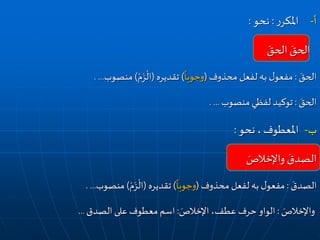 ‫ر‬‫املكر‬ ‫أ‬-:‫نحو‬:
َ‫الحق‬ َ‫الحق‬
َ‫الحق‬:‫محذوف‬ ‫لفعل‬ ‫به‬ ‫ل‬‫مفعو‬(
ً
‫وجوبا‬)‫تقديره‬(ْ‫م‬َ‫ز‬
ْ
‫ال‬)‫منصوب‬. ...
َ‫الحق‬:‫منصوب‬‫لفظي‬ ‫توكيد‬. ...
‫املعطوف‬ ‫ب‬-‫نحو‬ ،:
َ‫واإلخالص‬ َ‫الصدق‬
َ‫الصدق‬:‫محذوف‬ ‫لفعل‬ ‫به‬ ‫ل‬‫مفعو‬(
ً
‫وجوبا‬)‫تقديره‬(ْ‫م‬َ‫ز‬
ْ
‫ال‬)‫منصوب‬. ...
َ‫واإلخالص‬:َ‫اإلخالص‬ ،‫عطف‬ ‫حرف‬ ‫الواو‬:‫اسم‬‫معطوف‬‫الصدق‬ ‫على‬...
 