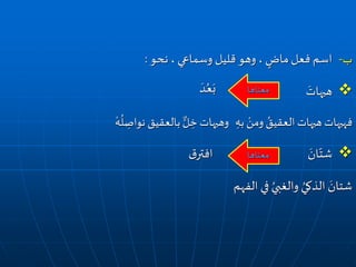 ‫نحو‬ ، ‫وسماعي‬ ‫قليل‬ ‫وهو‬ ، ٍ‫ماض‬‫فعل‬ ‫اسم‬ ‫ب‬-:
َ‫هيهات‬
ْ‫ومن‬ ُ‫العقيق‬ ‫هيهات‬ ‫فهيهات‬ِ‫به‬ْ‫ه‬
ُ
‫ل‬ ِ‫نواص‬ ‫بالعقيق‬ ٌّ‫ل‬ ِ‫خ‬ ‫وهيهات‬
َ‫ان‬ّ‫شت‬
‫الفهم‬ ‫في‬ ُ‫والغبي‬ ُ‫الذكي‬ َ‫شتان‬
‫معناها‬
َ‫د‬ُ‫ع‬َ‫ب‬
‫معناها‬‫ق‬‫افتر‬
 