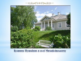 Будинок Пушкіних в селі Михайлівському
 