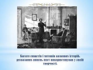 Багато сюжетів і мотивів казкових історій,
розказаних нянею, поет використовував у своїй
творчості.
 