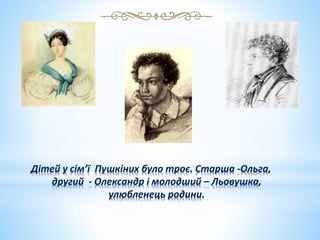 Дітей у сімʼї Пушкіних було троє. Старша -Ольга,
другий - Олександр і молодший – Льовушка,
улюбленець родини.
 