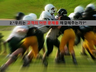 2.“우리는 고객의 어떤 문제를 해결해주는가?”
 