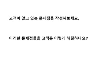 고객이 앉고 있는 문제점을 작성해보세요.
이러한 문제점들을 고객은 어떻게 해결하나요?
 