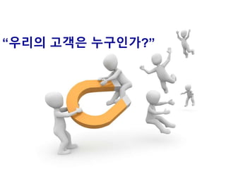 “우리의 고객은 누구인가?”
 