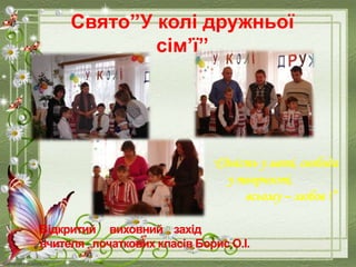 Cвято’’У колі дружньої
сім’ї’’
“Єдність у меті, свобода
у творчості,
всьому – любов !”
 