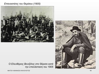 Επαναστάτες του Θερίσου (1905)
Ο Ελευθέριος Βενιζέλος στο Θέρισο κατά
την επανάσταση του 1905
ΦΑΤΣΗ ΑΘΑΝΑΣΙΑ ΦΙΛΟΛΟΓΟΣ 18
 
