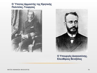 Ο Ύπατος Αρμοστής της Κρητικής
Πολιτείας, Γεώργιος
Ο Υπουργός Δικαιοσύνης,
Ελευθέριος Βενιζέλος
ΦΑΤΣΗ ΑΘΑΝΑΣΙΑ ΦΙΛΟΛΟΓΟΣ 14
 