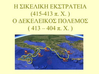 Η ΣΙΚΕΛΙΚΗ ΕΚΣΤΡΑΤΕΙΑ
(415-413 π. Χ. )
Ο ΔΕΚΕΛΕΙΚΟΣ ΠΟΛΕΜΟΣ
( 413 – 404 π. Χ. )
 