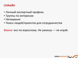 LinkedIn
• Личный экспертный профиль
• Группы по интересам
• Нетворкинг
• Поиск людей/проектов для сотрудничества
Важно: все по-взрослому. Не умеешь — не играй.
 