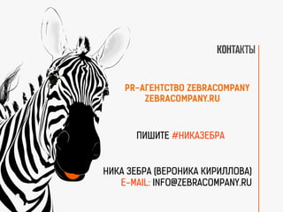 НИКА ЗЕБРА (ВЕРОНИКА КИРИЛЛОВА)
E-MAIL: INFO@ZEBRACOMPANY.RU
ПИШИТЕ #НИКАЗЕБРА
 
