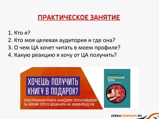 ПРАКТИЧЕСКОЕ ЗАНЯТИЕ
1. Кто я?
2. Кто моя целевая аудитория и где она?
3. О чем ЦА хочет читать в моем профиле?
4. Какую реакцию я хочу от ЦА получить?
 