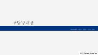 12th Global frontier
2.탐방내용
[스마일과 함께하는 창업강대국 핀란드 탐방]
 