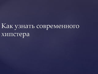 Как узнать современного
хипстера
 