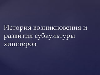 История возникновения и
развития субкультуры
хипстеров
 