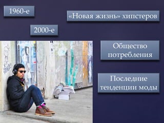 1960-е
2000-е
«Новая жизнь» хипстеров
Общество
потребления
Последние
тенденции моды
 