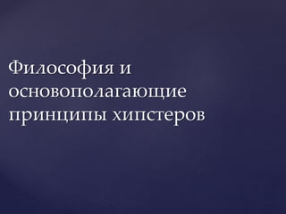 Философия и
основополагающие
принципы хипстеров
 