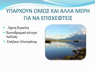 ΥΠΑΡΧΟΥΝ ΟΜΩΣ ΚΑΙ ΑΛΛΑ ΜΕΡΗ
ΓΙΑ ΝΑ ΕΠΙΣΚΕΦΤΕΙΣ
 Λίμνη Κερκίνη
 Χιονοδρομικό κέντρο
Λαϊλιάς
 Σπήλαιο Αλιστράτης
 
