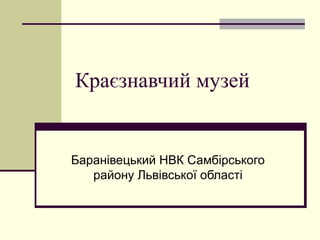 Краєзнавчий музей
Баранівецький НВК Самбірського
району Львівської області
 