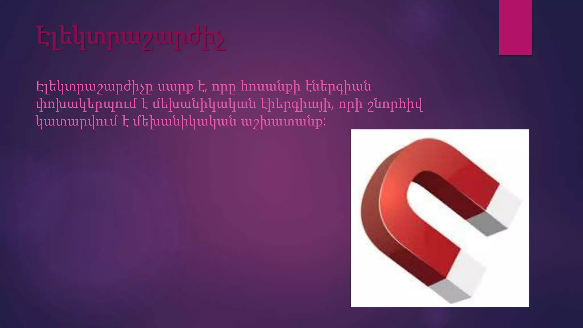 Էլեկտրաշարժիչ
Էլեկտրաշարժիչը սարք է, որը հոսանքի էներգիան
փոխակերպում է մեխանիկական էիերգիայի, որի շնորհիվ
կատարվում է մեխանիկական աշխատանք:
 