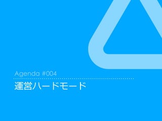 運営ハードモード
Agenda #004
 