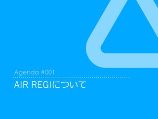AIR REGIについて
Agenda #001
 