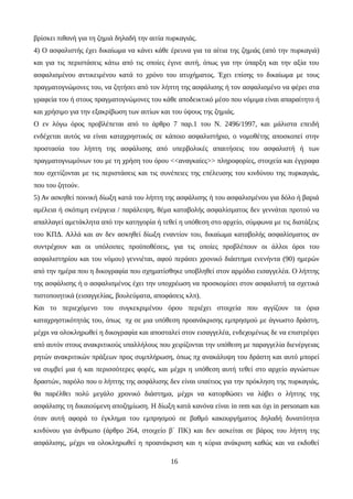 βρίσκει πιθανή για τη ζημιά δηλαδή την αιτία πυρκαγιάς.
4) Ο ασφαλιστής έχει δικαίωμα να κάνει κάθε έρευνα για τα αίτια της ζημιάς (από την πυρκαγιά)
και για τις περιστάσεις κάτω από τις οποίες έγινε αυτή, όπως για την ύπαρξη και την αξία του
ασφαλισμένου αντικειμένου κατά το χρόνο του ατυχήματος. Έχει επίσης το δικαίωμα με τους
πραγματογνώμονες του, να ζητήσει από τον λήπτη της ασφάλισης ή τον ασφαλισμένο να φέρει στα
γραφεία του ή στους πραγματογνώμονες του κάθε αποδεικτικό μέσο που νόμιμα είναι απαραίτητο ή
και χρήσιμο για την εξακρίβωση των αιτίων και του ύψους της ζημιάς.
Ο εν λόγω όρος προβλέπεται από το άρθρο 7 παρ.1 του Ν. 2496/1997, και μάλιστα επειδή
ενδέχεται αυτός να είναι καταχρηστικός σε κάποιο ασφαλιστήριο, ο νομοθέτης αποσκοπεί στην
προστασία του λήπτη της ασφάλισης από υπερβολικές απαιτήσεις του ασφαλιστή ή των
πραγματογνωμόνων του με τη χρήση του όρου <<αναγκαίες>> πληροφορίες, στοιχεία και έγγραφα
που σχετίζονται με τις περιστάσεις και τις συνέπειες της επέλευσης του κινδύνου της πυρκαγιάς,
που του ζητούν.
5) Αν ασκηθεί ποινική δίωξη κατά του λήπτη της ασφάλισης ή του ασφαλισμένου για δόλο ή βαριά
αμέλεια ή σκόπιμη ενέργεια / παράλειψη, θέμα καταβολής ασφαλίσματος δεν γεννάται προτού να
απαλλαγεί αμετάκλητα από την κατηγορία ή τεθεί η υπόθεση στο αρχείο, σύμφωνα με τις διατάξεις
του ΚΠΔ. Αλλά και αν δεν ασκηθεί δίωξη εναντίον του, δικαίωμα καταβολής ασφαλίσματος αν
συντρέχουν και οι υπόλοιπες προϋποθέσεις, για τις οποίες προβλέπουν οι άλλοι όροι του
ασφαλιστηρίου και του νόμου) γεννιέται, αφού περάσει χρονικό διάστημα ενενήντα (90) ημερών
από την ημέρα που η δικογραφία που σχηματίσθηκε υποβληθεί στον αρμόδιο εισαγγελέα. Ο λήπτης
της ασφάλισης ή ο ασφαλισμένος έχει την υποχρέωση να προσκομίσει στον ασφαλιστή τα σχετικά
πιστοποιητικά (εισαγγελίας, βουλεύματα, αποφάσεις κλπ).
Και το περιεχόμενο του συγκεκριμένου όρου περιέχει στοιχεία που αγγίζουν τα όρια
καταχρηστικότητάς του, όπως πχ σε μια υπόθεση προανάκρισης εμπρησμού με άγνωστο δράστη,
μέχρι να ολοκληρωθεί η δικογραφία και αποσταλεί στον εισαγγελέα, ενδεχομένως δε να επιστρέψει
από αυτόν στους ανακριτικούς υπαλλήλους που χειρίζονται την υπόθεση με παραγγελία διενέργειας
ρητών ανακριτικών πράξεων προς συμπλήρωση, όπως πχ ανακάλυψη του δράστη και αυτό μπορεί
να συμβεί μια ή και περισσότερες φορές, και μέχρι η υπόθεση αυτή τεθεί στο αρχείο αγνώστων
δραστών, παρόλο που ο λήπτης της ασφάλισης δεν είναι υπαίτιος για την πρόκληση της πυρκαγιάς,
θα παρέλθει πολύ μεγάλο χρονικό διάστημα, μέχρι να κατορθώσει να λάβει ο λήπτης της
ασφάλισης τη δικαιούμενη αποζημίωση. Η δίωξη κατά κανόνα είναι in rem και όχι in personam και
όταν αυτή αφορά το έγκλημα του εμπρησμού σε βαθμό κακουργήματος δηλαδή δυνατότητα
κινδύνου για άνθρωπο (άρθρο 264, στοιχείο β΄ ΠΚ) και δεν ασκείται σε βάρος του λήπτη της
ασφάλισης, μέχρι να ολοκληρωθεί η προανάκριση και η κύρια ανάκριση καθώς και να εκδοθεί
16
 