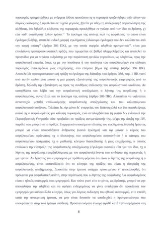 πυρκαγιάς πραγματώθηκε με ενέργεια άλλου προσώπου πχ η πυρκαγιά προξενήθηκε από τρίτον για
λόγους εκδίκησης ή οφείλεται σε τυχαίο γεγονός, β) είτε με αθέμιτη απόκρυψη ή παρασιώπηση της
αλήθειας, ότι δηλαδή ο κίνδυνος της πυρκαγιάς προκλήθηκε εν γνώσει από τον ίδιο το δράστη, γ)
είτε καθ΄ οιονδήποτε άλλον τρόπο.12
Το έγκλημα της απάτης περί τις ασφάλειες, το οποίο είναι
έγκλημα βλάβης, αποτελεί ειδική μορφή εγκλήματος (ιδιώνυμο έγκλημα) που δεν καλύπτεται από
την κοινή απάτη13
(άρθρο 386 ΠΚ), με την οποία συρρέει αληθινά πραγματικά14
, είναι μια
επικίνδυνη προπαρασκευαστική πράξη, που τιμωρείται σε βαθμό πλημμελήματος και αποτελεί το
προστάδιο για να περάσει ο δράστης με την παράσταση ψευδών γεγονότων, ως αληθινών, προς την
ασφαλιστική εταιρία, όπως πχ με την ποσότητα ή την ποιότητα των ασφαλισμένων για κάλυψη
πυρκαγιάς αντικειμένων μιας επιχείρησης, στο επόμενο βήμα της απάτης (άρθρο 386 ΠΚ).
Αποτελεί δε προπαρασκευαστική πράξη το έγκλημα της διάταξης του άρθρου 388, παρ. 1 ΠΚ γιατί
από αυτήν καλύπτεται μόνον η μια μορφή εξαπάτησης της ασφαλιστικής επιχείρησης από το
δράστη, δηλαδή την εξαπάτηση ως προς τις συνθήκες επέλευσης του ασφαλιστικού κινδύνου. Αν
κατορθώσει και λάβει και την ασφαλιστική αποζημίωση ο λήπτης της ασφάλισης ή ο
ασφαλισμένος, συνιστάται και το έγκλημα της απάτης (άρθρο 386 ΠΚ). Απαιτείται να υφίσταται
αντιστοιχία μεταξύ επιδιωκόμενης ασφαλιστικής αποζημίωσης και του καλυπτόμενου
ασφαλιστικού κινδύνου. Τελείται δε, όχι μόνο δι΄ ενεργείας του δράστη αλλά και δια παραλείψεως
αυτού πχ ο ασφαλισμένος για κάλυψη πυρκαγιάς, ενώ αντιλαμβάνεται τη φωτιά δεν ειδοποιεί την
Πυροσβεστική Υπηρεσία ούτε προβαίνει σε πράξεις αντιμετώπισής της, μέχρι την άφιξη της ΠΥ,
παρόλο που μπορεί να το πράξει. Ενεργητικό υποκείμενο τέλεσης του εγκλήματος δηλαδή δράστης
μπορεί να είναι οποιοσδήποτε άνθρωπος (κοινό έγκλημα) και όχι μόνον ο κύριος του
ασφαλισμένου πράγματος πχ ο ιδιοκτήτης του ασφαλισμένου αυτοκινήτου ή ο κάτοχος του
ασφαλισμένου πράγματος πχ ο μισθωτής κέντρου διασκέδασης ή μιας επιχείρησης, ο οποίος
επιδιώκει την είσπραξη της ασφαλιστικής αποζημίωσης (έγκλημα σκοπού), είτε για τον ίδιο, πχ ο
λήπτης της ασφάλισης (συμβαλλόμενος με τον ασφαλιστή) έναντι του κινδύνου της πυρκαγιάς ή
για τρίτον. Αν δράστης του εμπρησμού με πρόθεση φέρεται ότι είναι ο λήπτης της ασφάλισης ή ο
ασφαλισμένος, είναι αυταπόδεικτο ότι το κίνητρο της πράξης του είναι η είσπραξη της
ασφαλιστικής αποζημίωσης. Δυσκολία στην έρευνα υπάρχει προκειμένου ν΄ αποκαλυφθεί, ότι
πρόκειται για ασφαλιστική απάτη, στην περίπτωση που ο λήπτης της ασφάλισης ή ο ασφαλισμένος
είναι ο ηθικός αυτουργός του εμπρησμού. Και τούτο γιατί είτε ο τρίτος, ως δράστης, μπορεί να μην
αποκαλύψει την αλήθεια και να αφήσει ενδεχομένως να γίνει αντιληπτό ότι προκάλεσε τον
εμπρησμό για κάποιο άλλο κίνητρο, όπως για λόγους εκδίκηση του ηθικού αυτουργού, είτε επειδή
κατά την ανακριτική έρευνα, να μην είναι δυνατόν να αποδειχθεί η πραγματικότητα που
υποκρύπτεται στην υπό έρευνα υπόθεση. Προστατευόμενο έννομο αγαθό κατά την υπερέχουσα στη
8
 