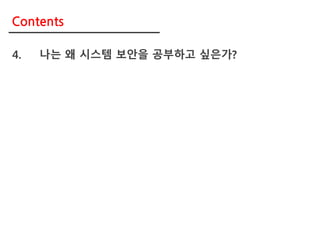 4. 나는 왜 시스템 보안을 공부하고 싶은가?
Contents
 