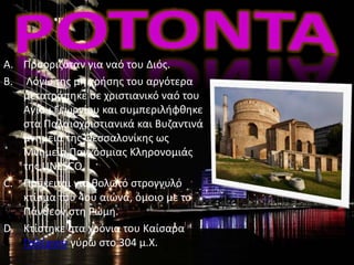 A. Προοριζόταν για ναό του Διός.
B. Λόγω της μη χρήσης του αργότερα
μετατράπηκε σε χριστιανικό ναό του
Αγίου Γεωργίου και συμπεριλήφθηκε
στα Παλαιοχριστιανικά και Βυζαντινά
μνημεία της Θεσσαλονίκης ως
Μνημείο Παγκόσμιας Κληρονομιάς
της UNESCO.
C. Πρόκειται για θολωτό στρογγυλό
κτίσμα του 4ου αιώνα, όμοιο με το
Πάνθεον στη Ρώμη.
D. Κτίστηκε στα χρόνια του Καίσαρα
Γαλέριου γύρω στο 304 μ.Χ.
 