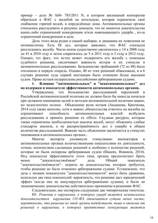 пример – дело № A60- 783/2011 N, в котором жилищный кооператив
обратился к ФАС с жалобой на котельную, которая ограничила своё
снабжение горячей водой, в определённые дома. Антимонопольные органы
отказались расследовать и разумно доказали, что не имеются доказательства
каких-либо ограничений конкуренции и/или навязывающего ущерба , из-за
ограничений конкуренции в деле.
Дела этого вида редки в нашей выборке, и динамика их появления не
оптимистична. Есть 88 дел, которые заявляют, что ФАС отказался
расследовать жалобу. Число исков существенно увеличилось с 14 в 2008 году
до 41 в 2010 году и затем сократилось до 5 в 2011 году и 2 году в 2012 году.
Однако, тот факт, что истец может подкрепить его жалобу с помощью
судебного решения, увеличивает важность истцов и их стимулы в
антимонопольных расследованиях. Большинство требований (72 из 88) было
отклонено в первую очередь. Однако, 40 из этих решений обжаловали, и в 6
случаях решение суда первой инстанции было отменено более высоким
судом. Права истцов подкреплены российскими арбитражными судами.
5. Влияние "антимонопольных" и "неантимонопольных" дел
на издержки и показатели эффективности антимонопольных органов.
Утверждение, что большинство расследований нарушений в
Российской антимонопольной политике не должно было бы никогда начаться
при должном понимании целей и методов антимонопольной политики важно,
но недостаточно полное. Объяснение роли истцов (Авдашева, Крючкова,
2014 год) также неполно, хотя и важно; обязательства ответить на жалобы не
ограничивают способность антимонопольных властей возбудить
расследования и принять решения ex officio. Скудные ресурсы, которые
также ограничены необходимостью анализа жалоб, могут объяснить слабые
стандарты анализа, а не распространённость дел о ущербе в общем
количестве расследований. Важная часть объяснения заключается в стимулах
чиновников в антимонопольных органах..
Многие эксперты упомянули стимуляцию инспекторов в
антимонопольных органах количественными показателями их деятельности,
точнее, количеством сделанных решений и особенно о количестве решений,
которые не были оспорены арбитражным судом (Панеях, Новиков, 2014).
Под показатели эффективности этого типа, органы предпочитают брать
менее "доказательствоёмкие" дела. Общий показатель
"доказательствоёмкости"– затраты на доказательства, которые требуется,
чтобы решение не было отменено арбитражными судами. Установлено, что
дела с низким показателем "доказательствоемкости" могут быть сравнены,
используя два типа показателей: вероятность, что решение даст юридический
эффект (когда оно не аннулируется арбитражными судами), и были ли
экономические доказательства действительно применены в решениях ФАС.
Следовательно, мы тестируем следующие две эмпирические гипотезы.
H1. Решения о нарушении, в которых ущерб является независимым
доказательством нарушения 135-ФЗ, отменяются судами менее часто;
вероятность, что решение из этой группы подействует, выше в отличие от
решений о нарушении, в которых препятствие конкуренции является
18
 