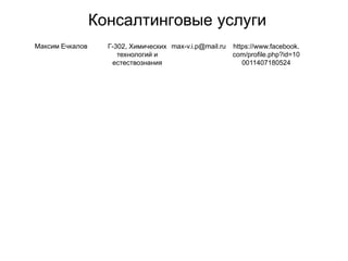 Консалтинговые услуги
Максим Ечкалов Г-302, Химических
технологий и
естествознания
max-v.i.p@mail.ru https://www.facebook.
com/profile.php?id=10
0011407180524
 