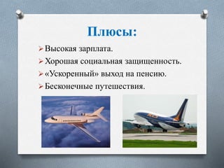 Плюсы:
Высокая зарплата.
Хорошая социальная защищенность.
«Ускоренный» выход на пенсию.
Бесконечные путешествия.
 