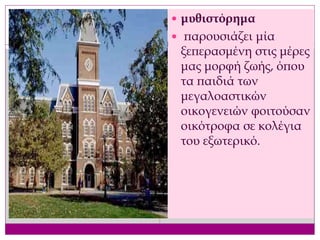  μυθιστόρημα
 παρουσιάζει μία
ξεπερασμένη στις μέρες
μας μορφή ζωής, όπου
τα παιδιά των
μεγαλοαστικών
οικογενειών φοιτούσαν
οικότροφα σε κολέγια
του εξωτερικό.
 