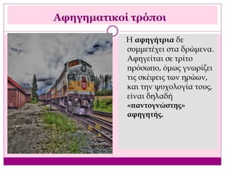 Αφηγηματικοί τρόποι
Η αφηγήτρια δε
συμμετέχει στα δρώμενα.
Αφηγείται σε τρίτο
πρόσωπο, όμως γνωρίζει
τις σκέψεις των ηρώων,
και την ψυχολογία τους,
είναι δηλαδή
«παντογνώστης»
αφηγητής.
 