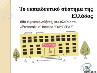 Το εκπαιδευτικό σύστημα της
Ελλάδας
68o Γυμνάσιο Αθήνας, στα πλαίσια του
«Protocollo d’ Intessa “ΟΔΥΣΣΕΑΣ”
 