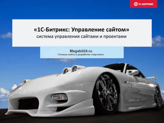 «1С-Битрикс: Управление сайтом»
система управления сайтами и проектами
Megabit24.ru
Готовые сайты и разработка «под ключ»
 
