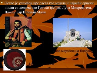  Остао је упамћен пре свега као можда и највећи српскиОстао је упамћен пре свега као можда и највећи српски
писац са делима као Горски вјенац, Луча Микрокозма,писац са делима као Горски вјенац, Луча Микрокозма,
Лажни цар Шћепан МалиЛажни цар Шћепан Мали
Његошев маузолеј на Ловћену
-Црногорска капа
 