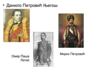 • Данило Петровић Његош
Мирко Петровић
Омер Паша
Латас
 