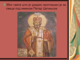 Због свега што је урадио проглашен је за
свеца под именом Петар Цетињски
 