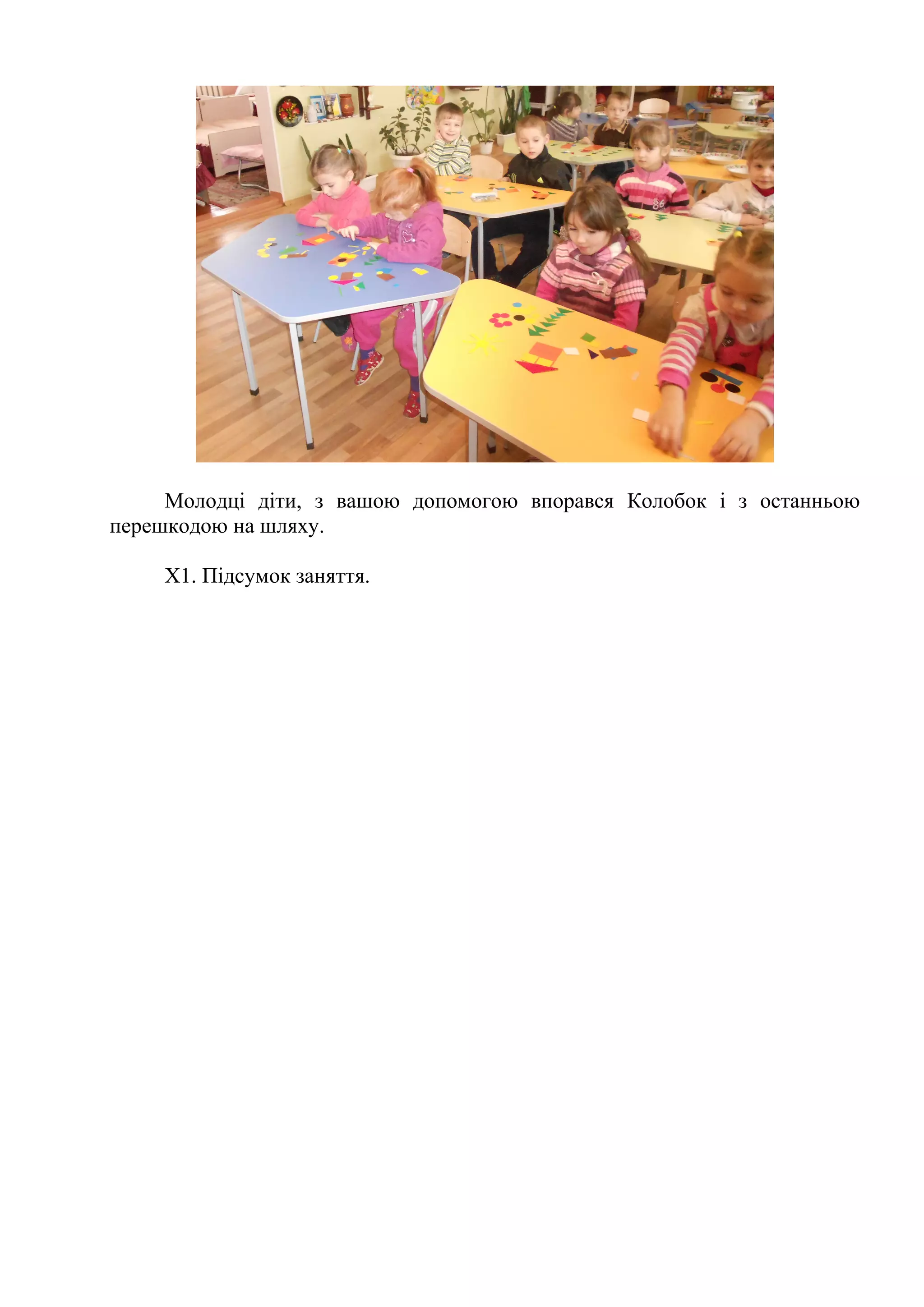 Молодці діти, з вашою допомогою впорався Колобок і з останньою
перешкодою на шляху.
Х1. Підсумок заняття.
 