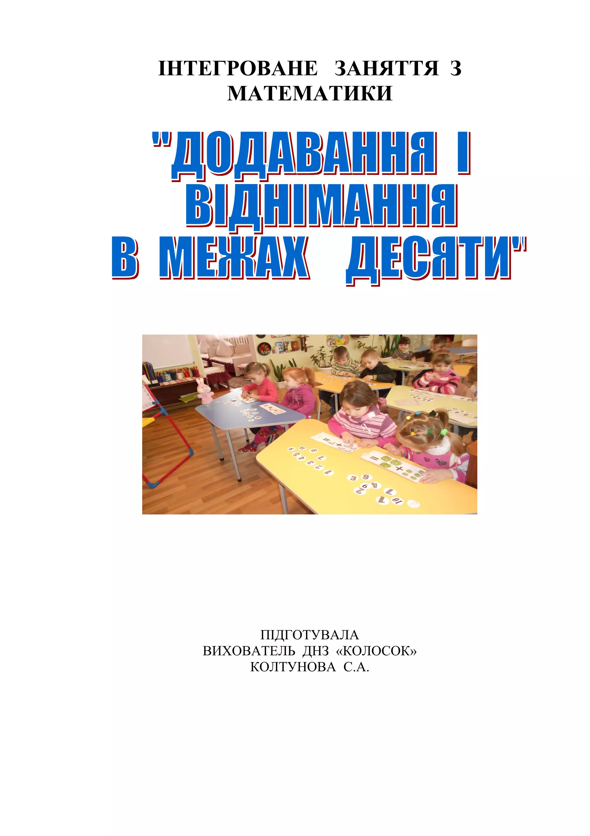 ІНТЕГРОВАНЕ ЗАНЯТТЯ З
МАТЕМАТИКИ
ПІДГОТУВАЛА
ВИХОВАТЕЛЬ ДНЗ «КОЛОСОК»
КОЛТУНОВА С.А.
 